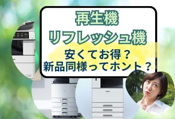 「再生機（リフレッシュ複合機）」は、お得？「新品同様の品質」は本当か？